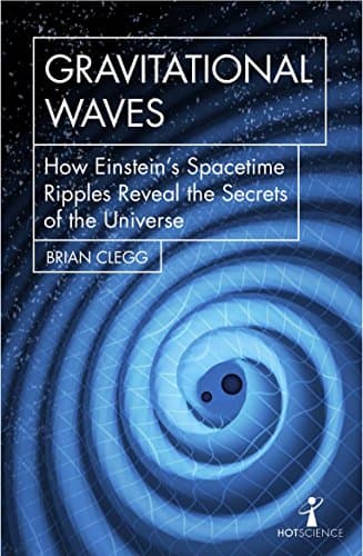 Gravitational Waves: How Einstein’s spacetime ripples reveal the secrets of the universe (Hot Science)