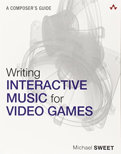 Writing Interactive Music for Video Games: A Composer's Guide (Game Design and Development)