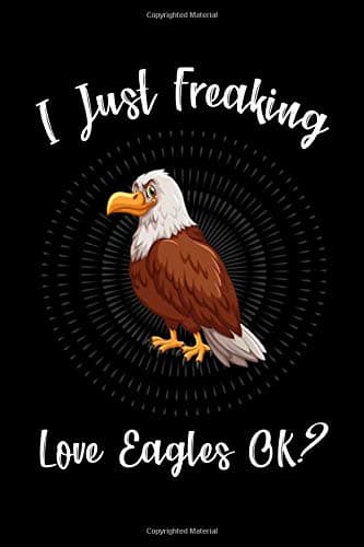 I Just Freaking Love Eagles OK?: Funny Eagle Lover Notebook Gift. Cute Eagle Lover Lined Writing Journal Notebook For Animal Lover