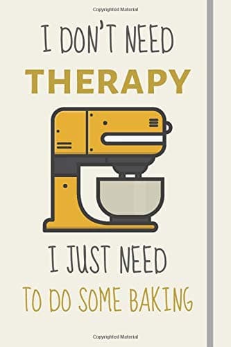 I Don't Need Therapy - I Just Need To Do Some Baking: Funny Novelty Baking Gift For Women - Lined Journal or Notebook