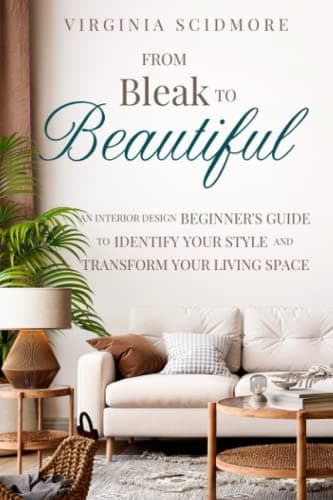 From Bleak to Beautiful: An Interior Design Beginner’s Guide to Identify Your Style and Transform Your Living Space