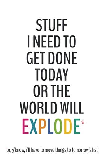 Stuff I Need To Get Done Today Or The World Will Explode -6x9 To-Do List Journal: Daily Checklist Planner, 120 Pages - A Fun, Easy Tool to Get Organized (Daily To-Do List Notebook Journals)