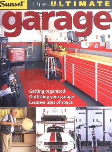 The Ultimate Garage: Getting Organized, Outfitting Your Garage, Creative Use of Space