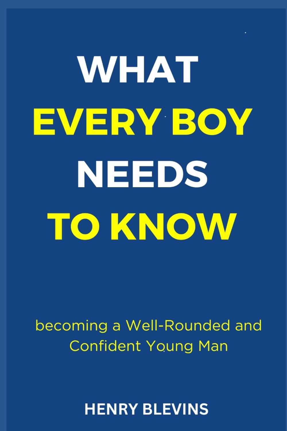 WHAT EVERY BOY NEEDS TO KNOW: becoming a Well-Rounded and Confident Young Man