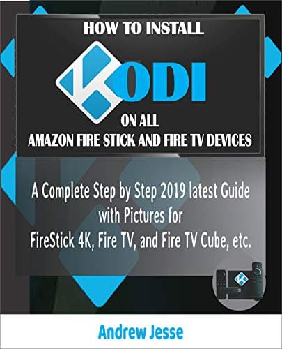 HOW TO INSTALL KODI ON ALL AMAZON FIRE STICK AND FIRE TV DEVICES: A Complete Step by Step 2019 latest Guide with Pictures for FireStick 4K, Fire TV, and Fire TV Cube, etc.