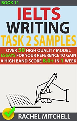 Ielts Writing Task 2 Samples : Over 50 High-Quality Model Essays for Your Reference to Gain a High Band Score 8.0+ In 1 Week (Book 11)
