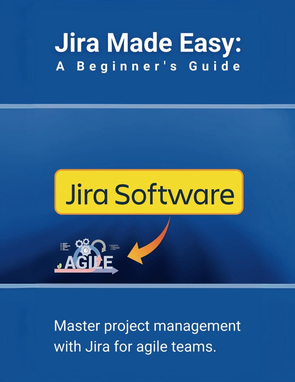 Jira Made Easy: A Beginner's Guide: Master project management with Jira for agile teams