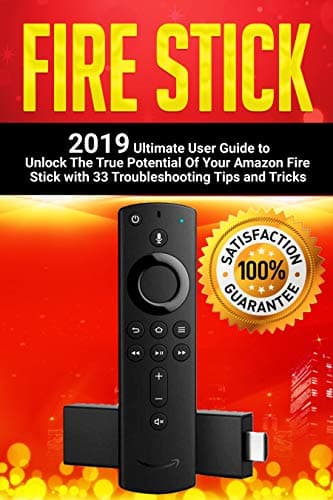 Fire Stick: 2019 Ultimate User Guide to Unlock The True Potential Of Your Amazon Fire Stick with 33 Troubleshooting Tips and Tricks Kindle Edition