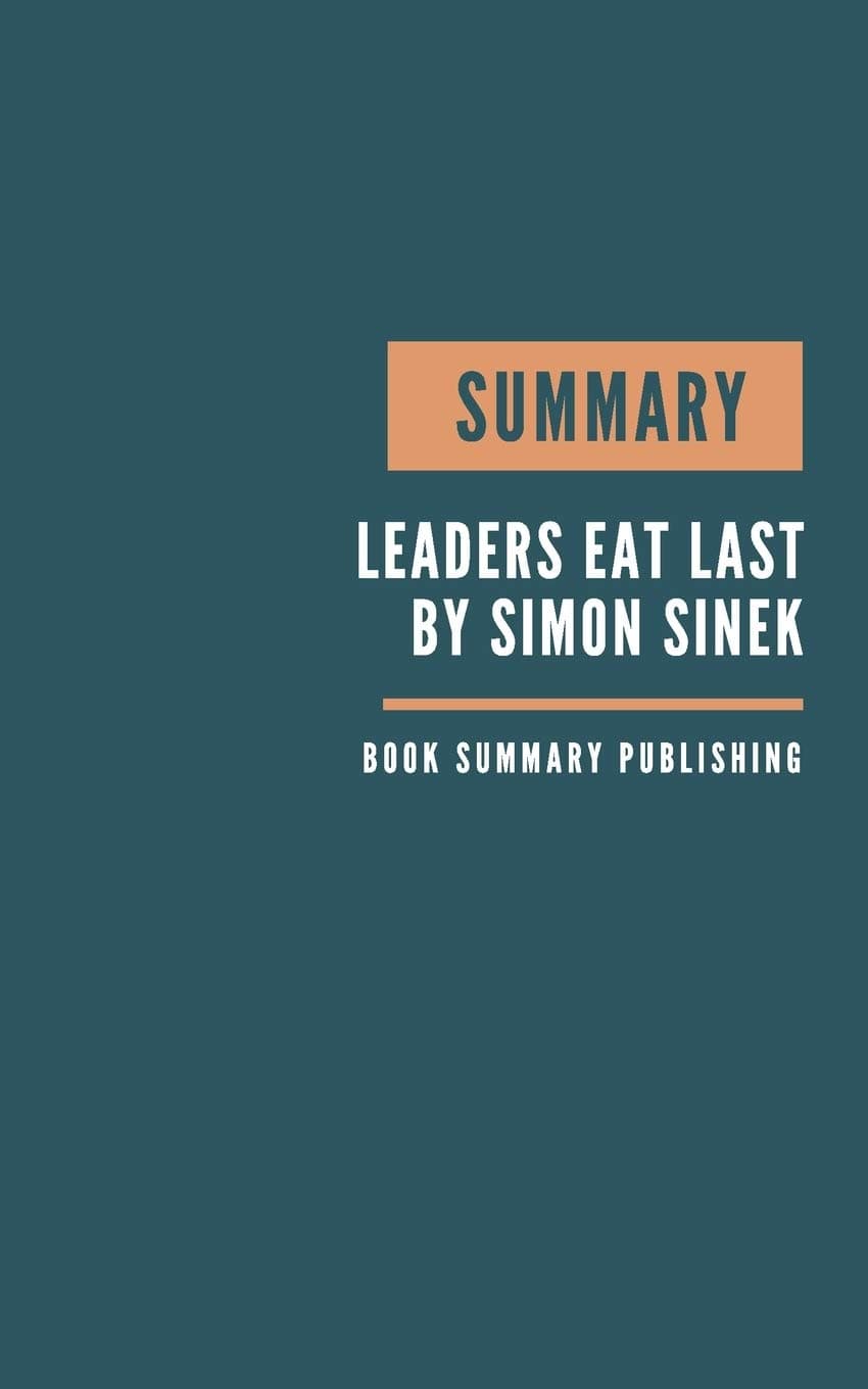 SUMMARY: Leaders Eat Last - Why Some Teams Pull Together and Others Don't by Simon Sinek