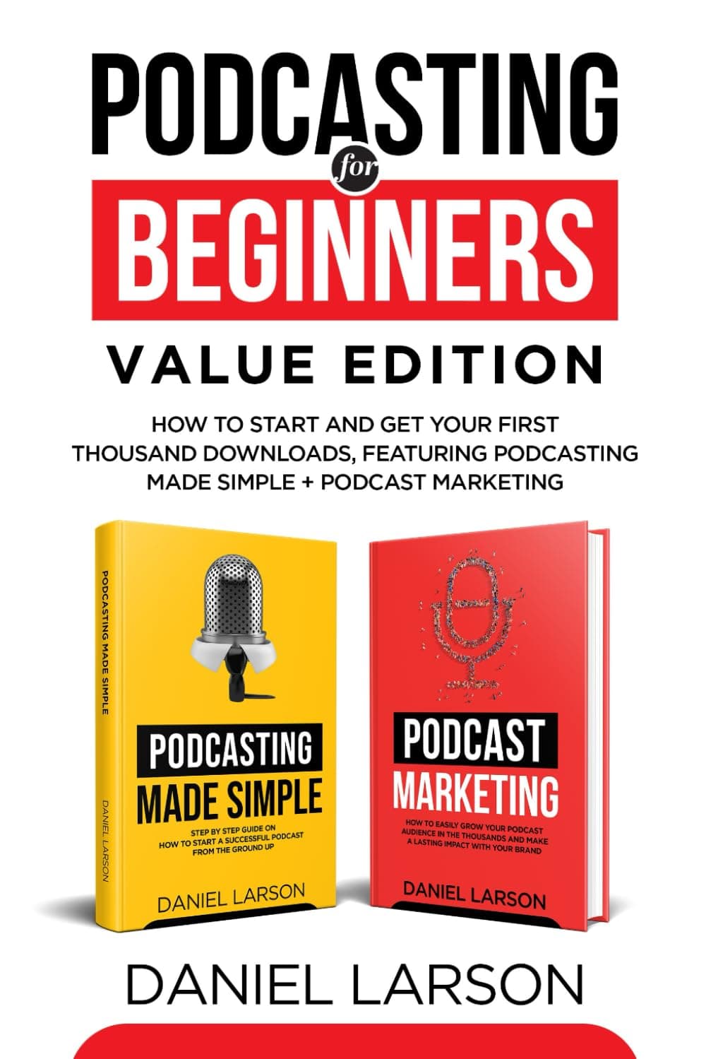 Podcasting for Beginners Value Edition: How to Start and Get Your First Thousand Downloads, Featuring Podcasting Made Simple + Podcast Marketing