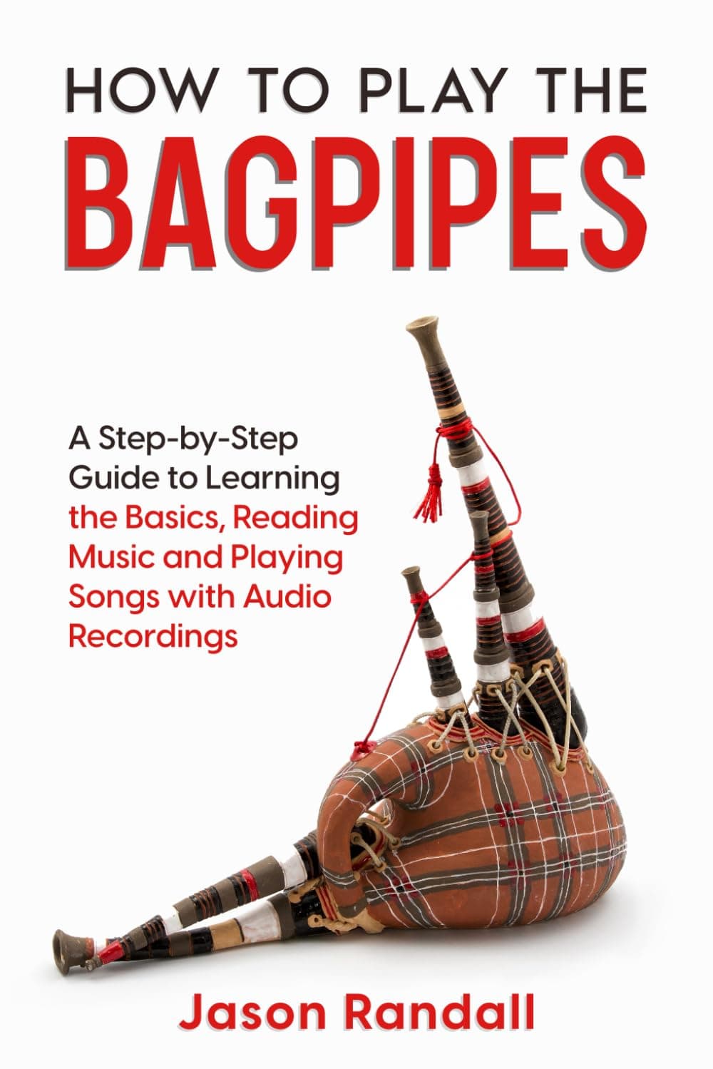 How to Play the Bagpipes: A Step-by-Step Guide to Learning the Basics, Reading Music and Playing Songs with Audio Recordings (Woodwinds for Beginners)