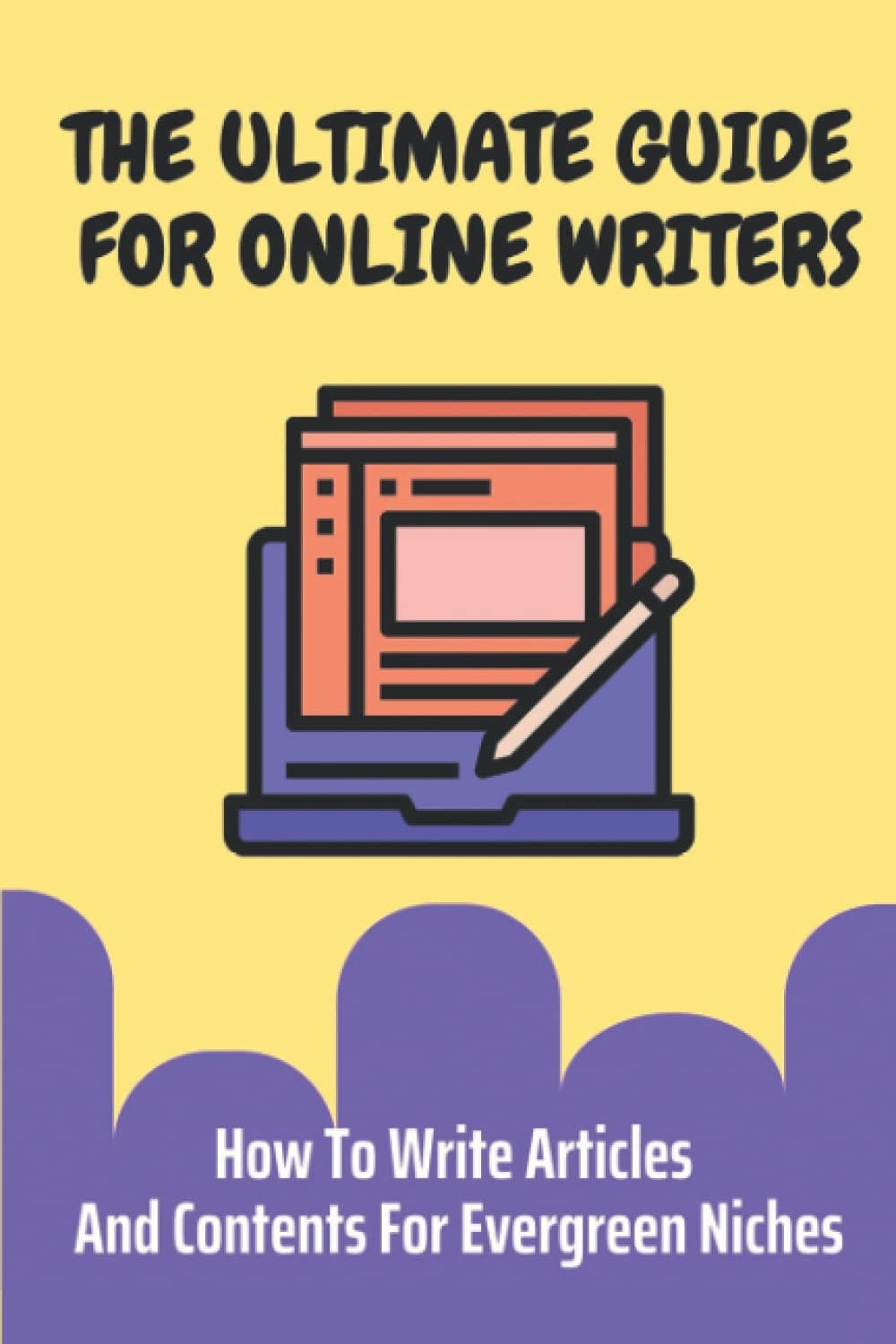 The Ultimate Guide For Online Writers: How To Write Articles And Contents For Evergreen Niches: Make Money Online Through Book Publishing
