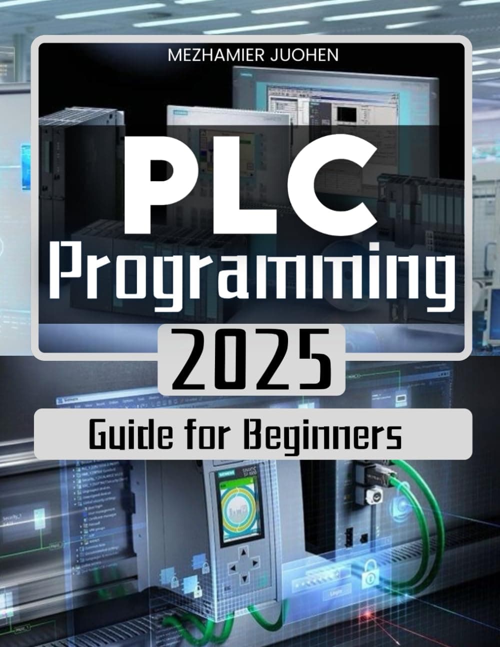 PLC Programming 2025 Guide for Beginners: Mastering Industrial Automation with Step-by-Step PLC Programming Techniques and Real-World Applications