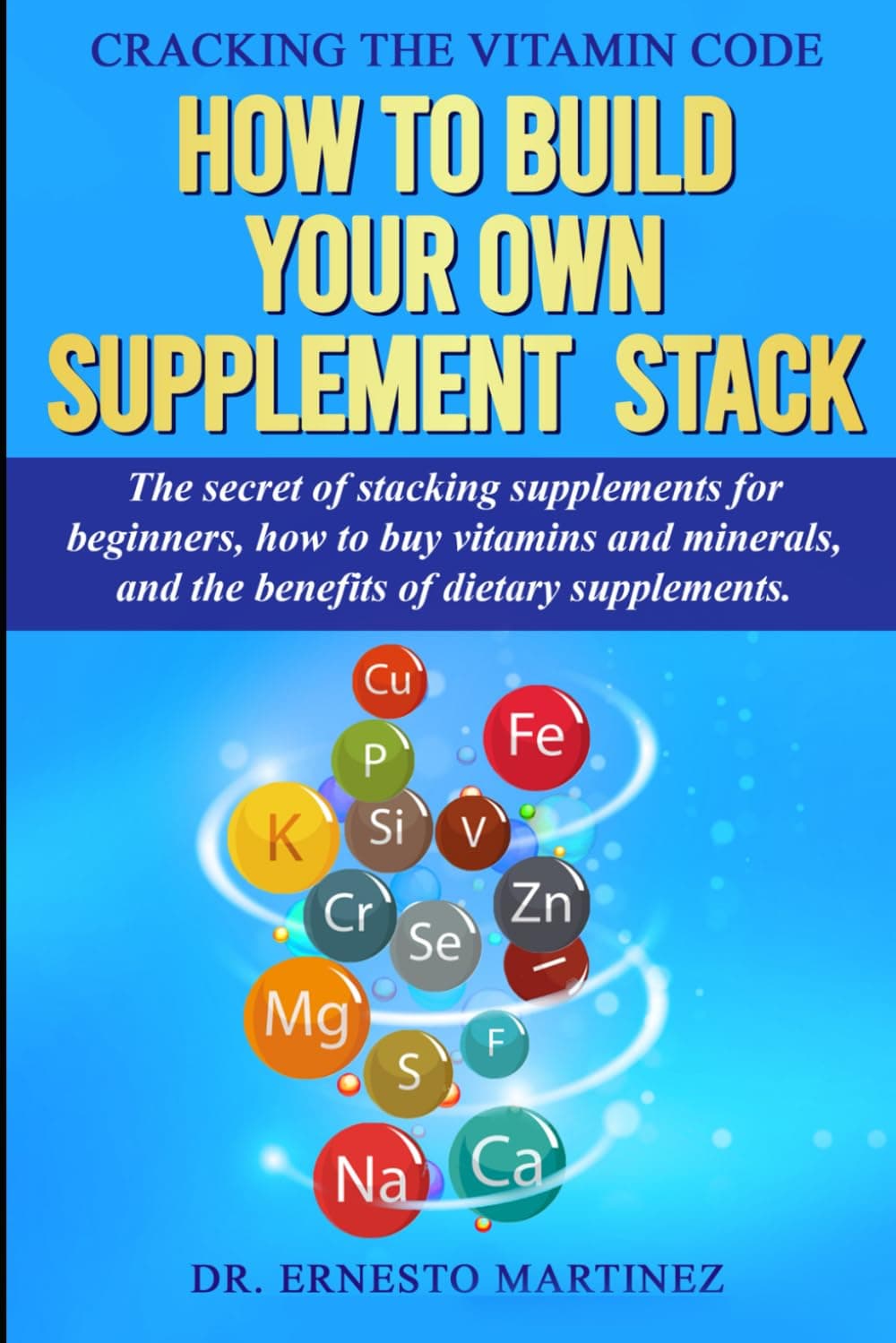 Cracking the Vitamin Code: How to Build your Own Supplement Stack. The Secret of Stacking Supplements for Beginners, How to Buy Vitamins and Minerals, and the Benefits of Dietary Supplements.