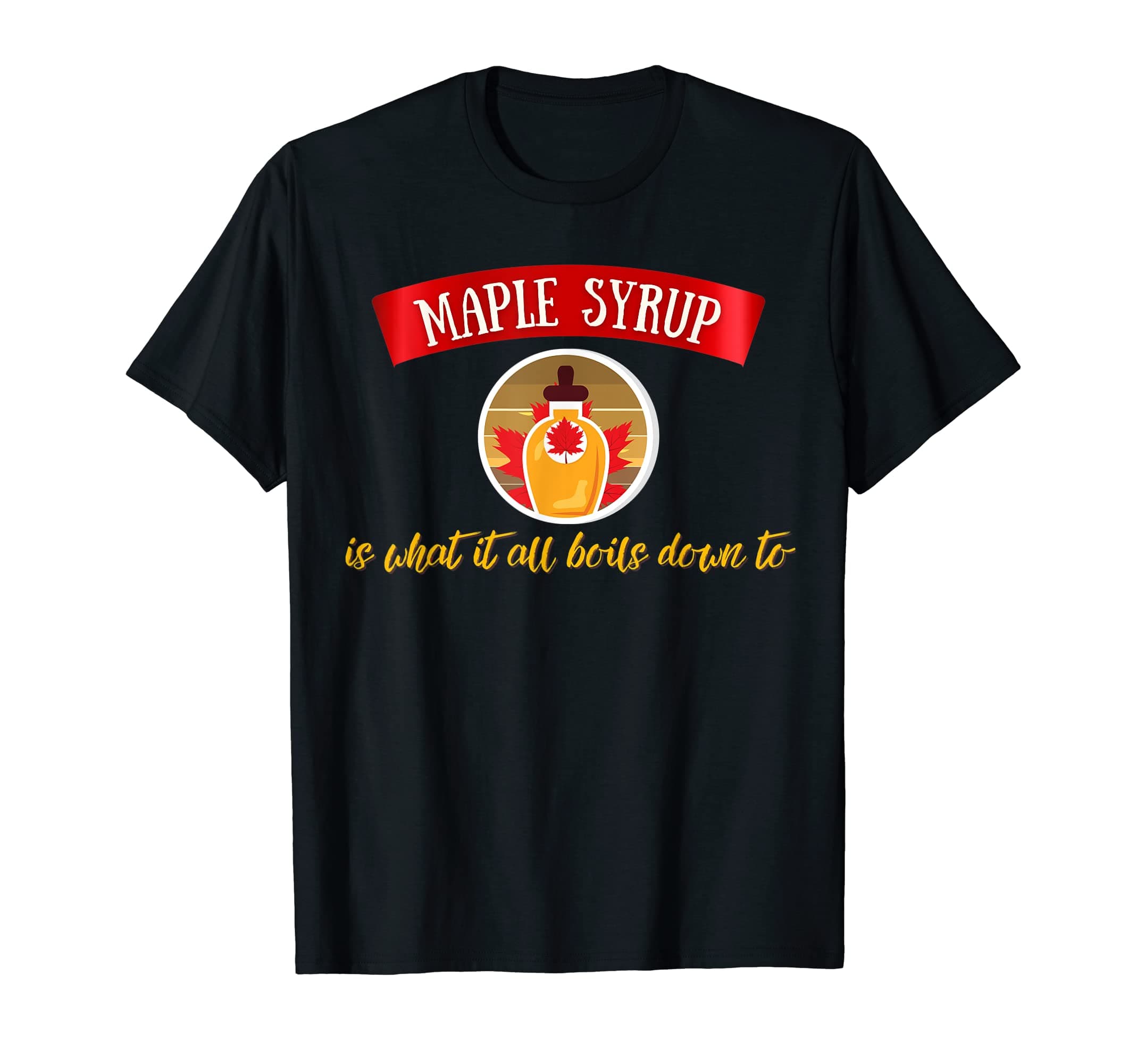 Maple Syrup is what it all boils down to T-Shirt