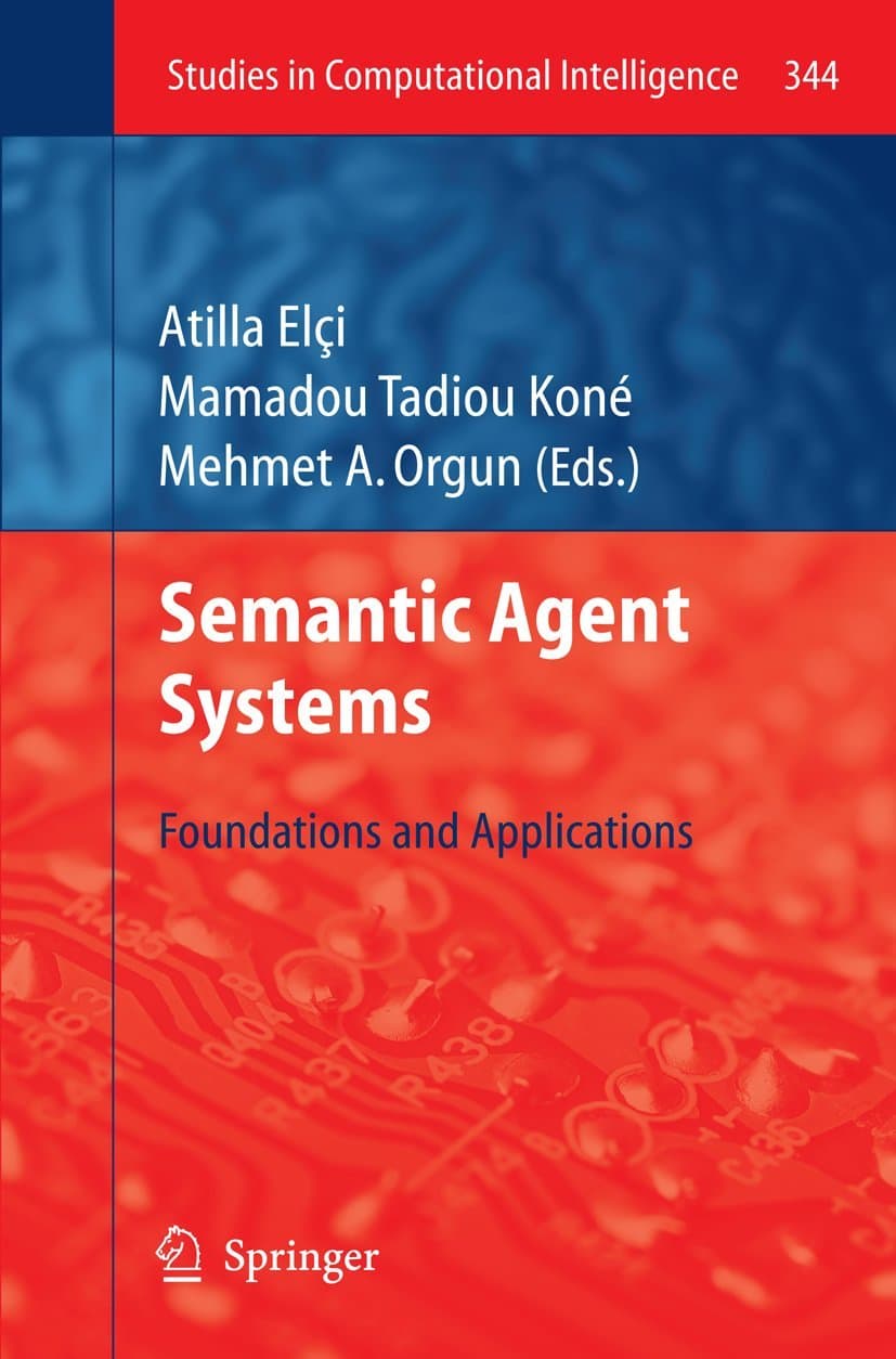 Semantic Agent Systems: Foundations and Applications (Studies in Computational Intelligence, 344) 2011th Edition