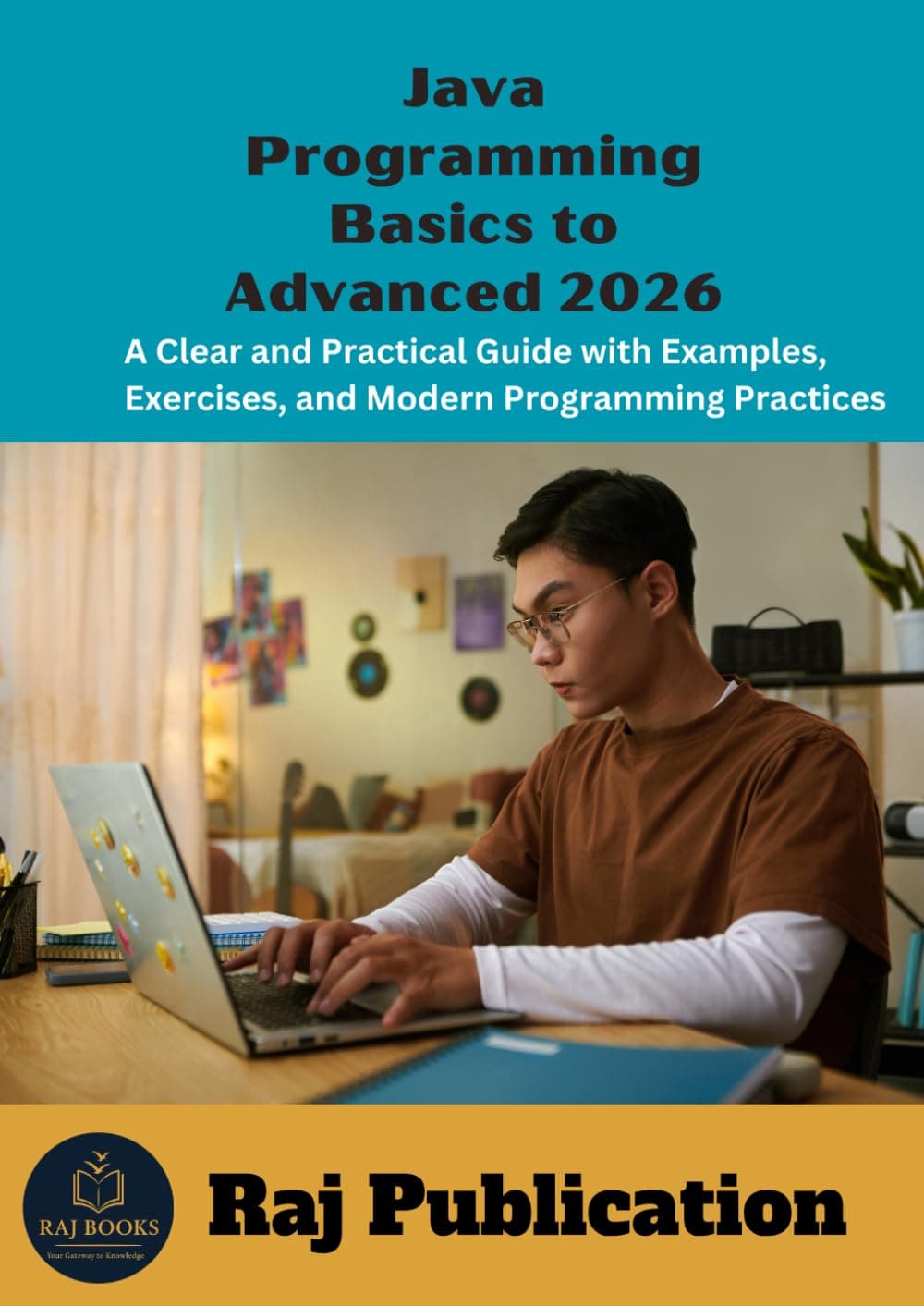 Java Programming Basics to Advanced 2026 .: A Clear and Practical Guide with Examples, Exercises, and Modern Programming Practices .