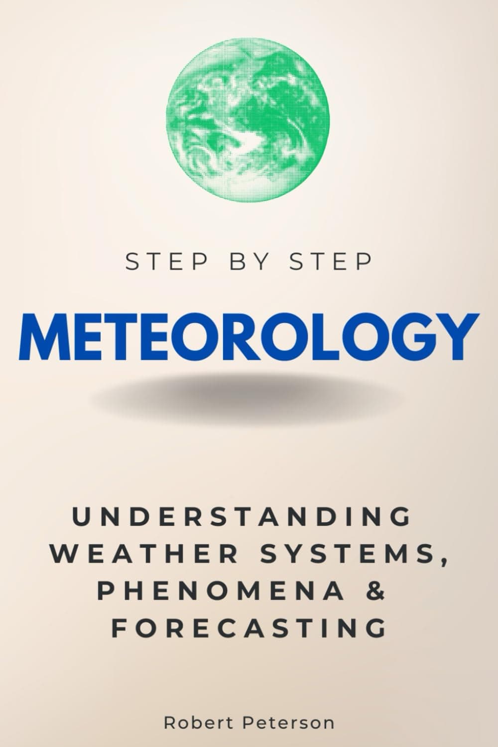 Meteorology Step by Step: Understanding Weather Systems, Phenomena & Forecasting (Step By Step Subject Guides)