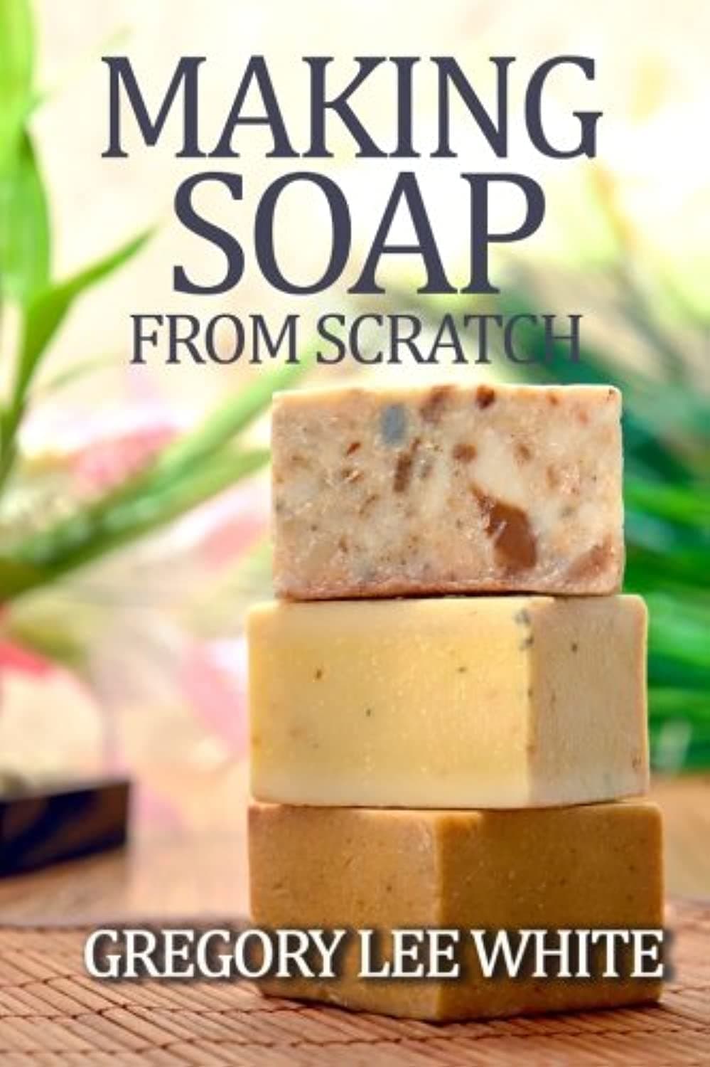 White Willow Books Making Soap From Scratch: How to Make Handmade Soap - A Beginners Guide and Beyond