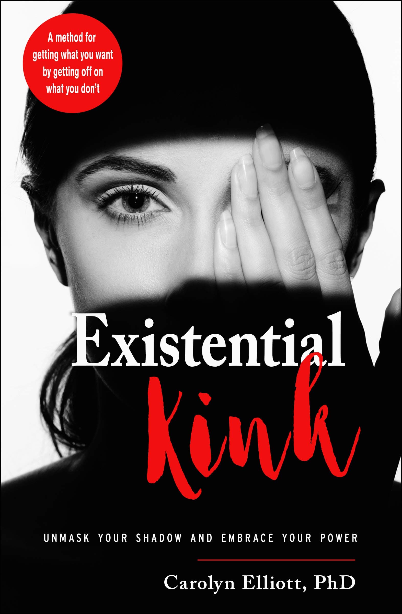 Existential Kink: Unmask Your Shadow and Embrace Your Power; A Method for Getting What You Want by Getting Off on What You Don't