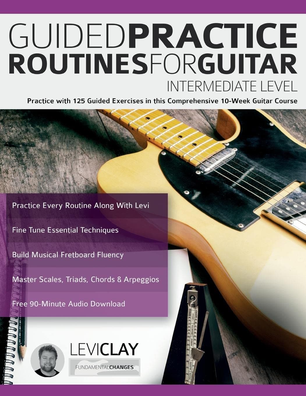 Guided Practice Routines For Guitar - Intermediate Level: Practice with 125 Guided Exercises in this Comprehensive 10-Week Guitar Course
