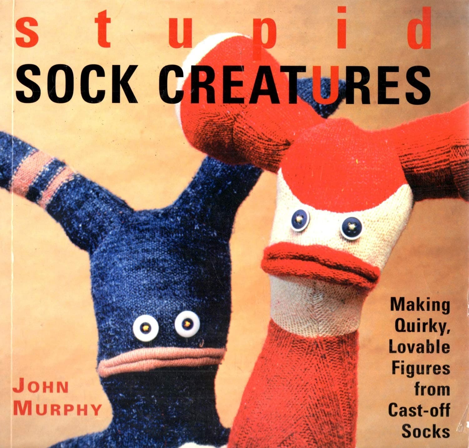 Stupid Sock Creatures: Making Quirky, Lovable Figures from Cast-off Socks