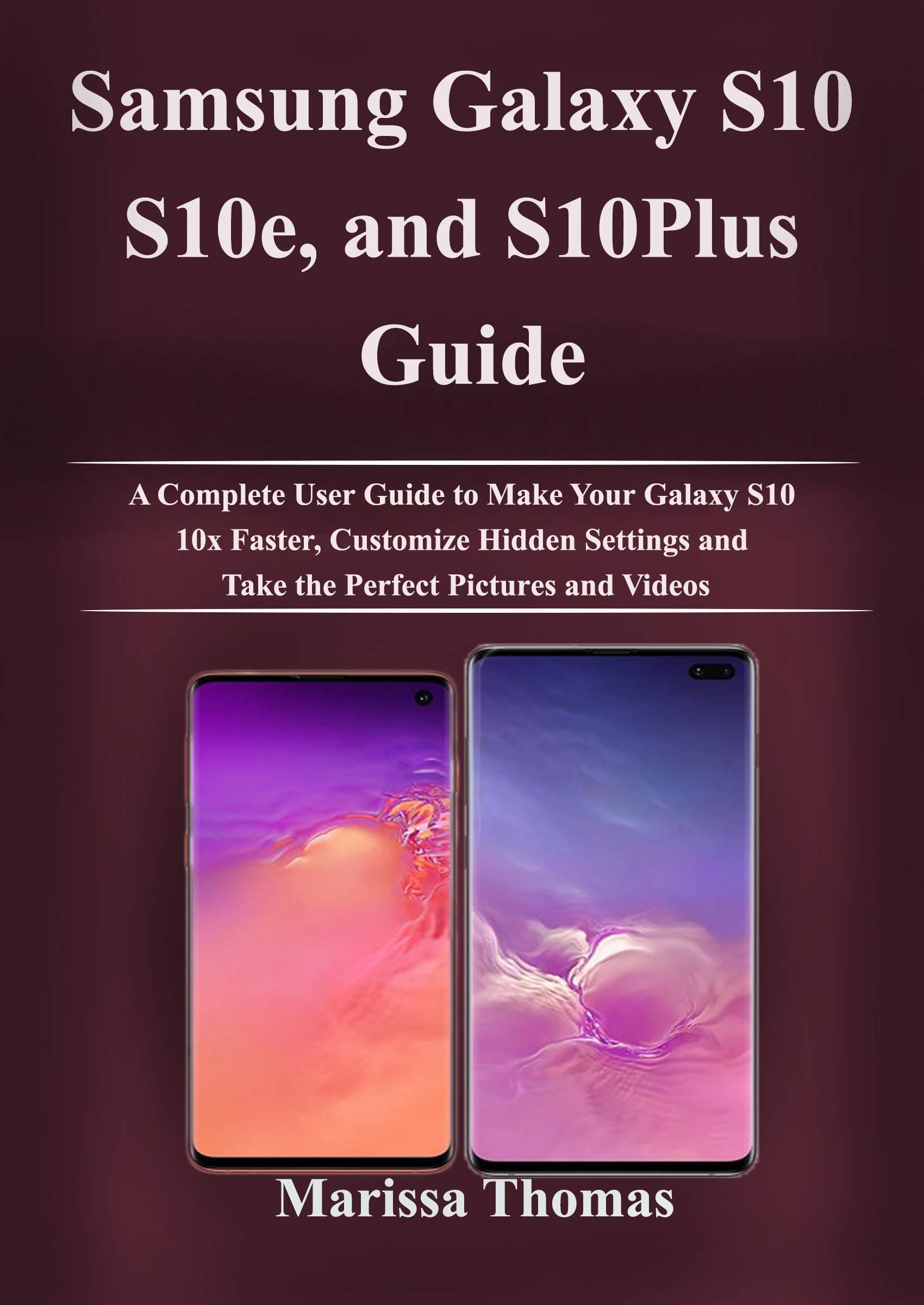 Samsung Galaxy S10, S10e, and S10Plus Guide: A Complete User Guide to Make Your Galaxy S10 10x Faster, Customize Hidden Settings and Take the Perfect Pictures and Videos