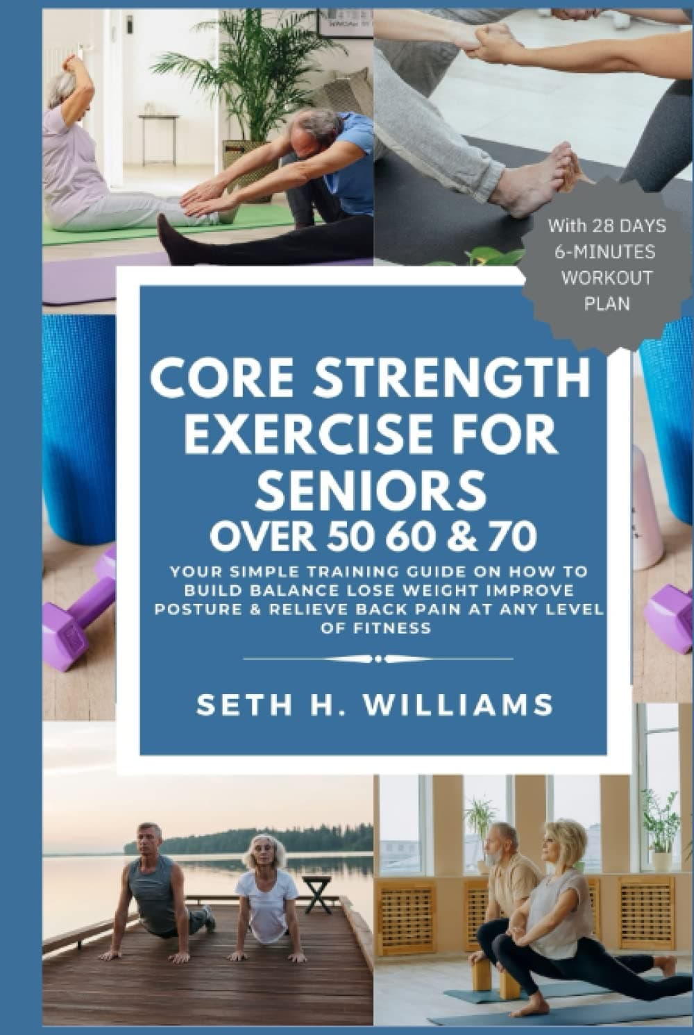 Core Strength Exercises For Seniors: Your Simple Training Guide On How To Build Balance Lose Weight Improve And Posture Relieve Back Pain At Any Level Of Fitness With 6-Minute Workout Plan