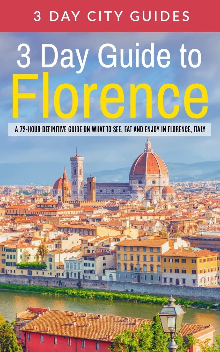 3 Day Guide to Florence: A 72-hour Definitive Guide on What to See, Eat and Enjoy in Florence, Italy: Volume 15 (3 Day Travel Guides)
