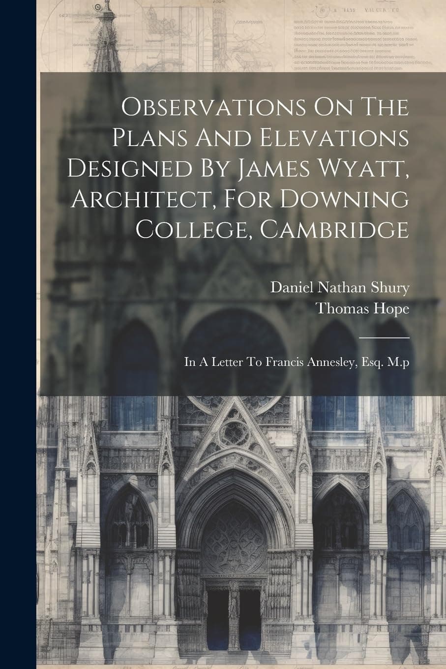 Observations On The Plans And Elevations Designed By James Wyatt, Architect, For Downing College, Cambridge: In A Letter To Francis Annesley, Esq. M.p Paperback – Import, 18 July 2023