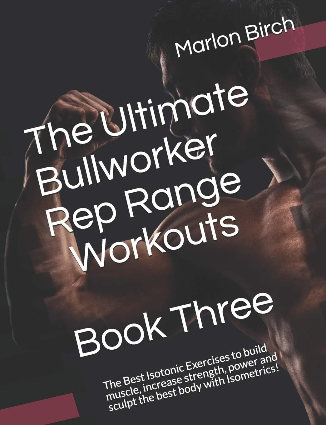 The Ultimate Bullworker Rep Range Workouts Book Three: The Best Isotonic Exercises to build muscle, increase strength, power and sculpt the best body with Isometrics! (Bullworker Power)