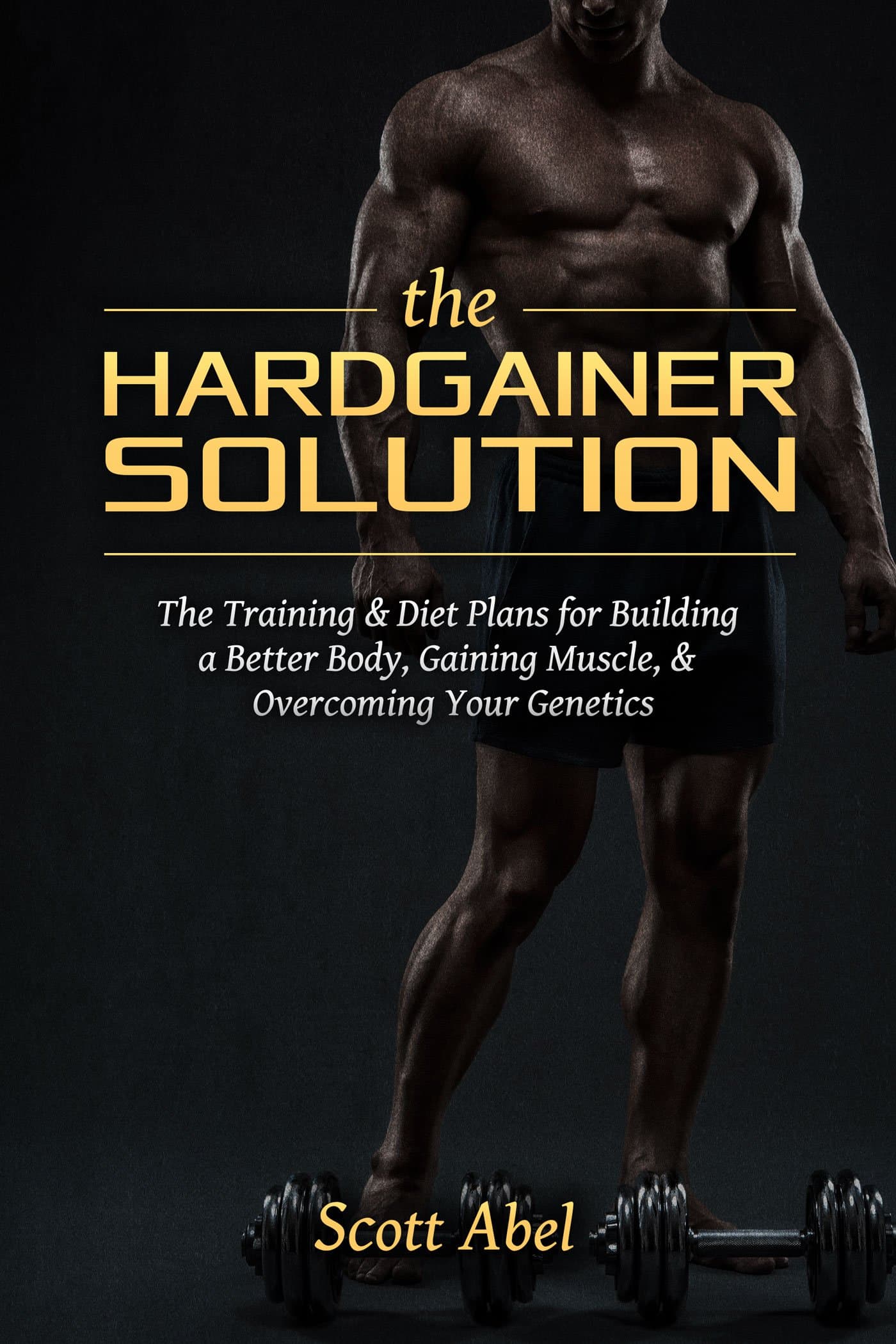 The Hardgainer Solution: The Training & Diet Plans for Building a Better Body, Gaining Muscle, & Overcoming Your Genetics
