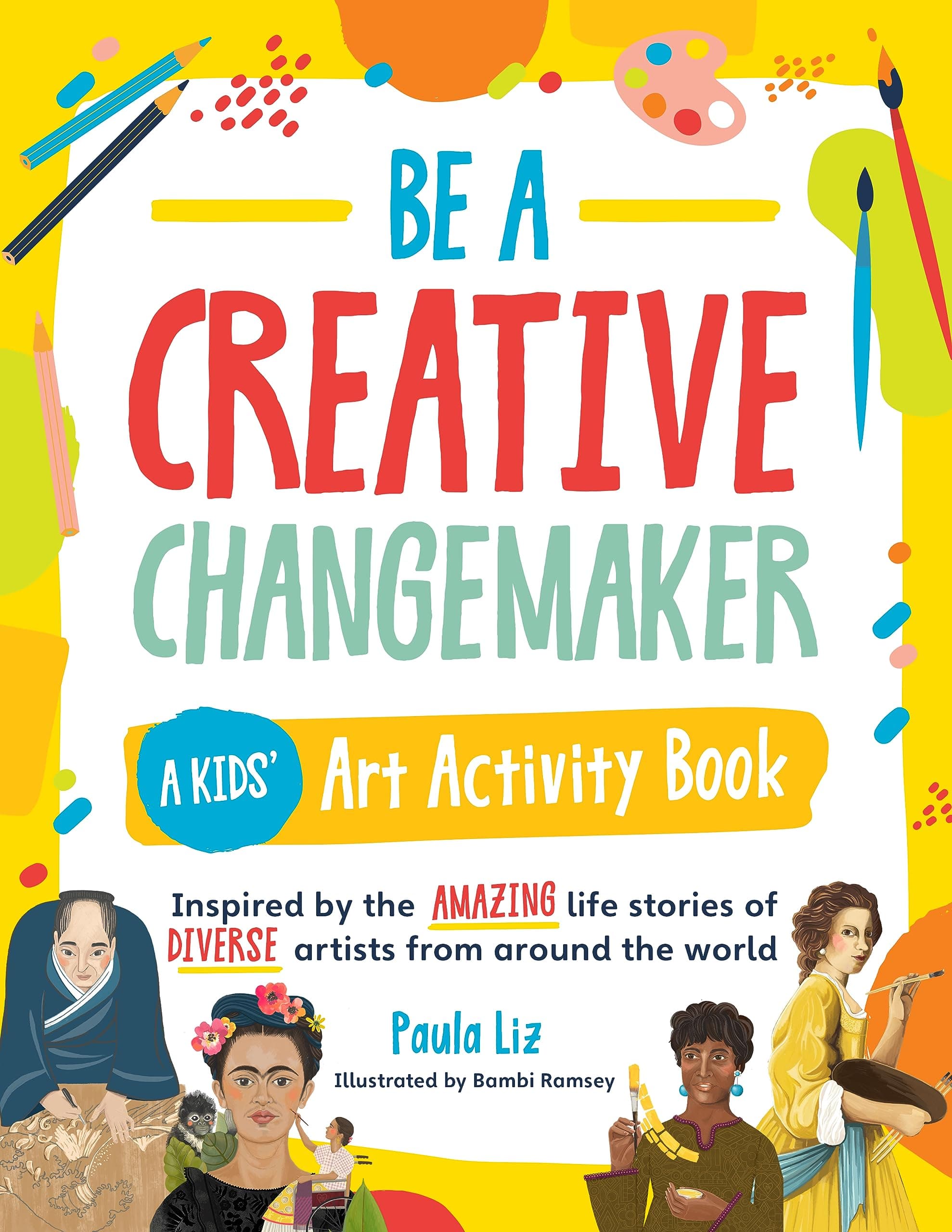 Be a Creative Changemaker: A Kids' Art Activity Book: Inspired by the amazing life stories of diverse artists from around the world (Creative Changemakers)
