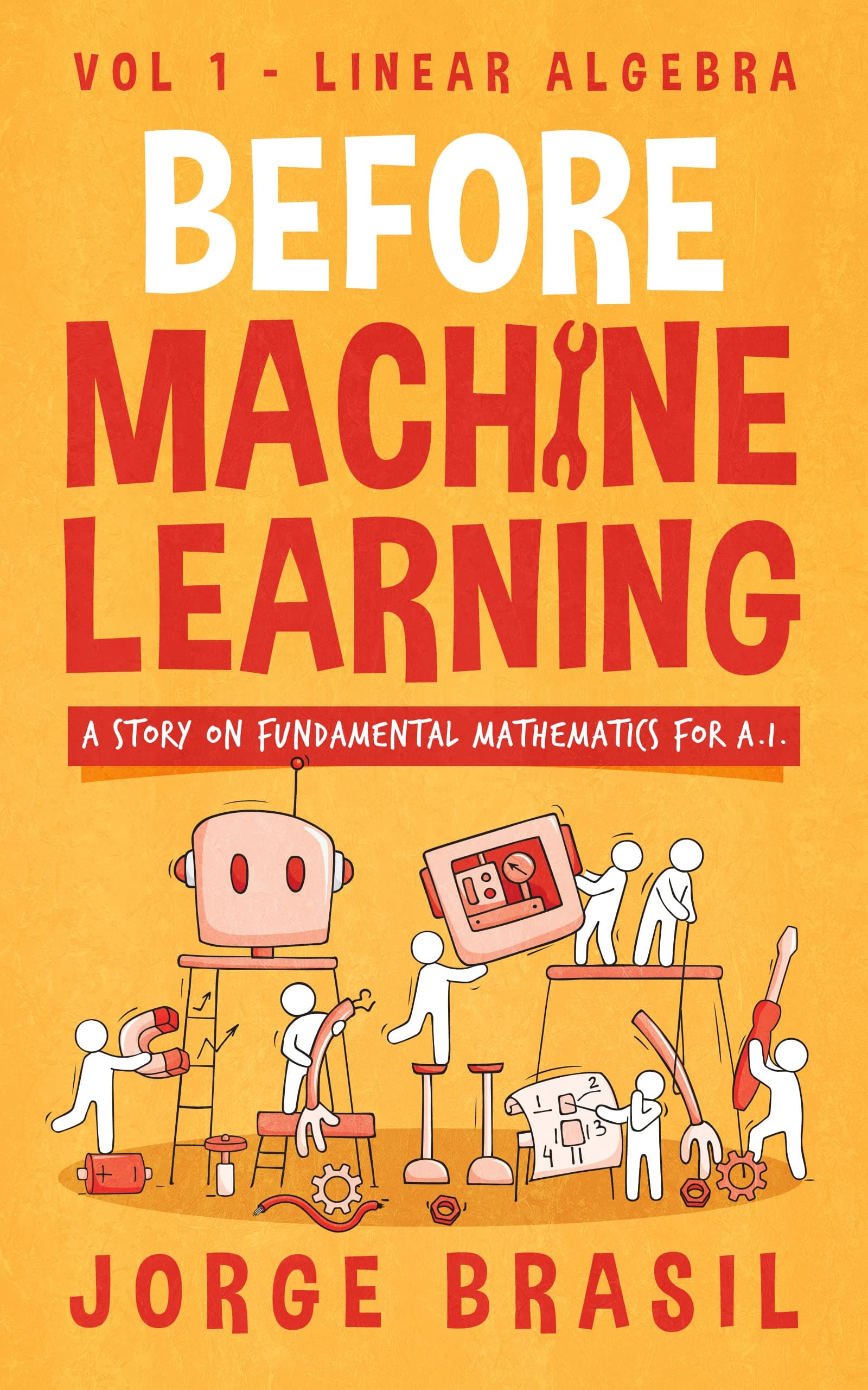 Before Machine Learning Volume 1 - Linear Algebra for A.I: The fundamental mathematics for Data Science and Artificial Inteligence.