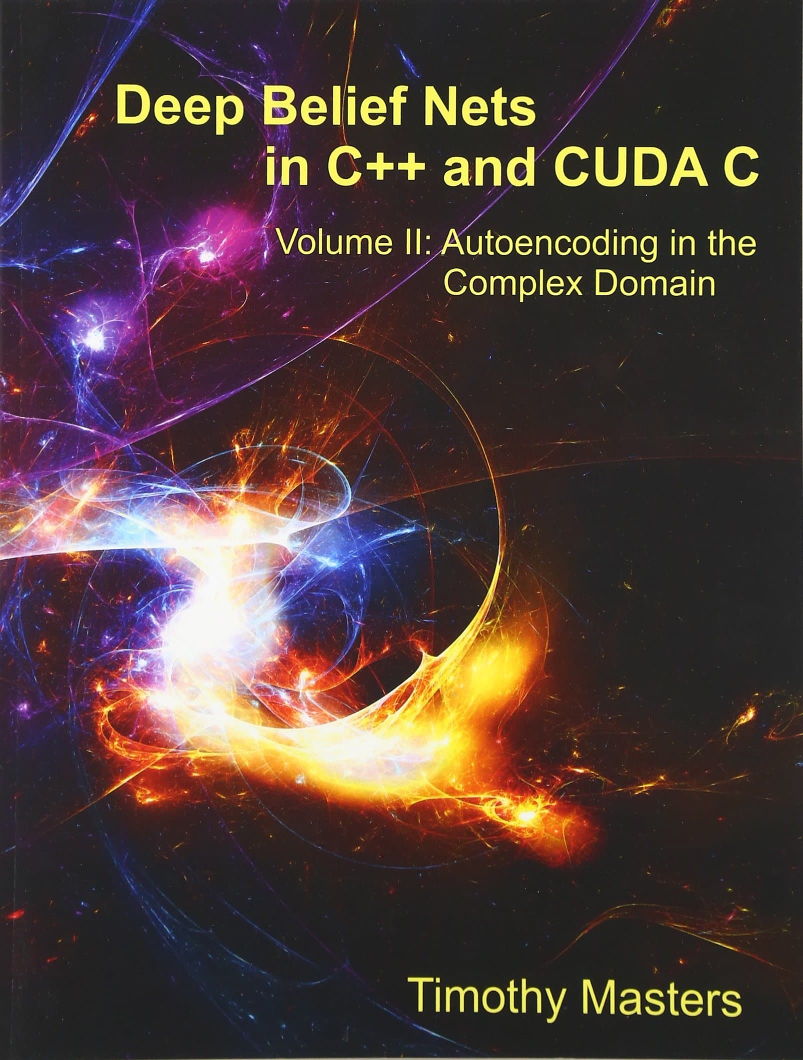Deep Belief Nets in C++ and CUDA C: Volume II: Autoencoding in the Complex Domain 1st Edition