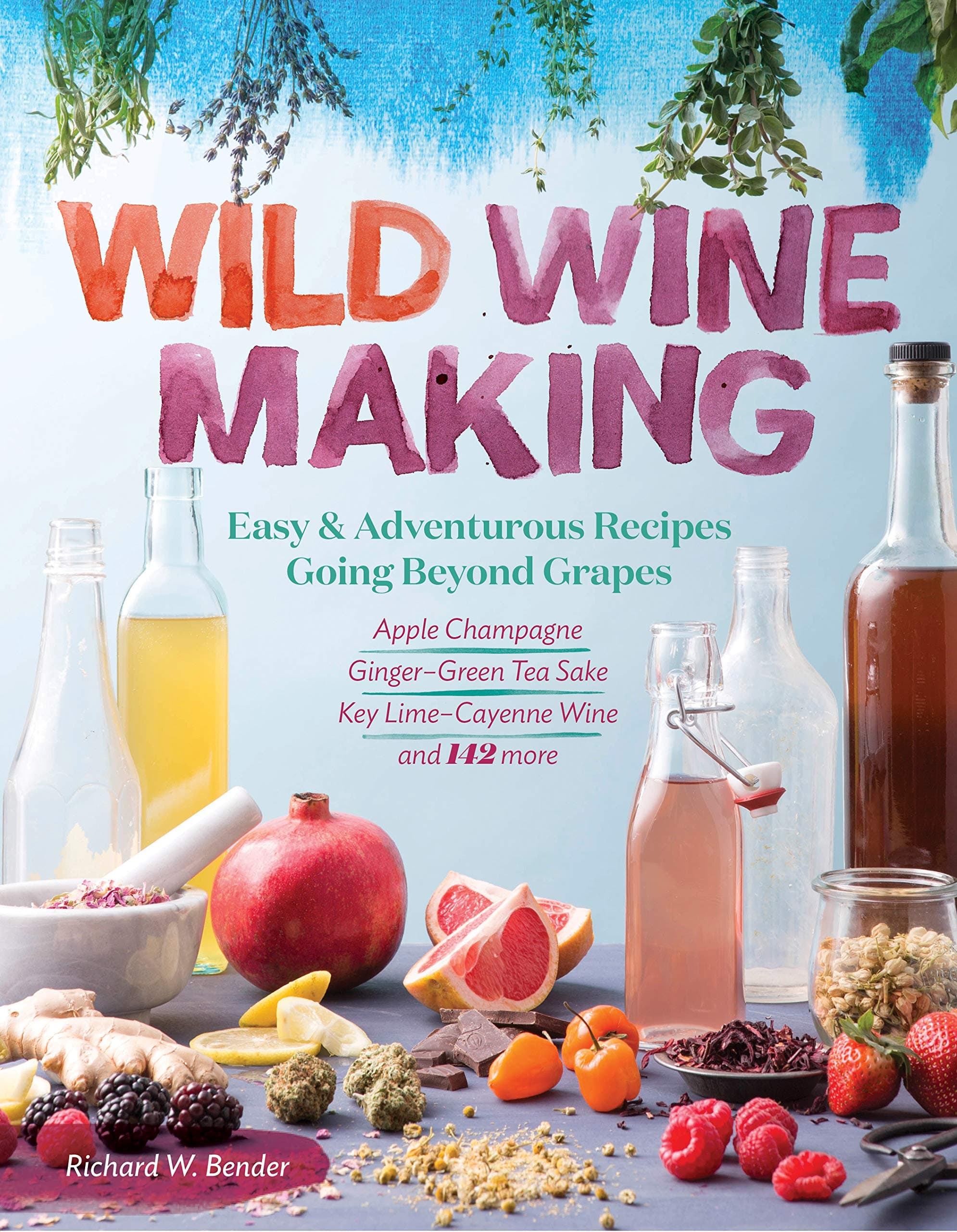 Wild Winemaking: Easy And Adventurous Recipes Going Beyond Grapes