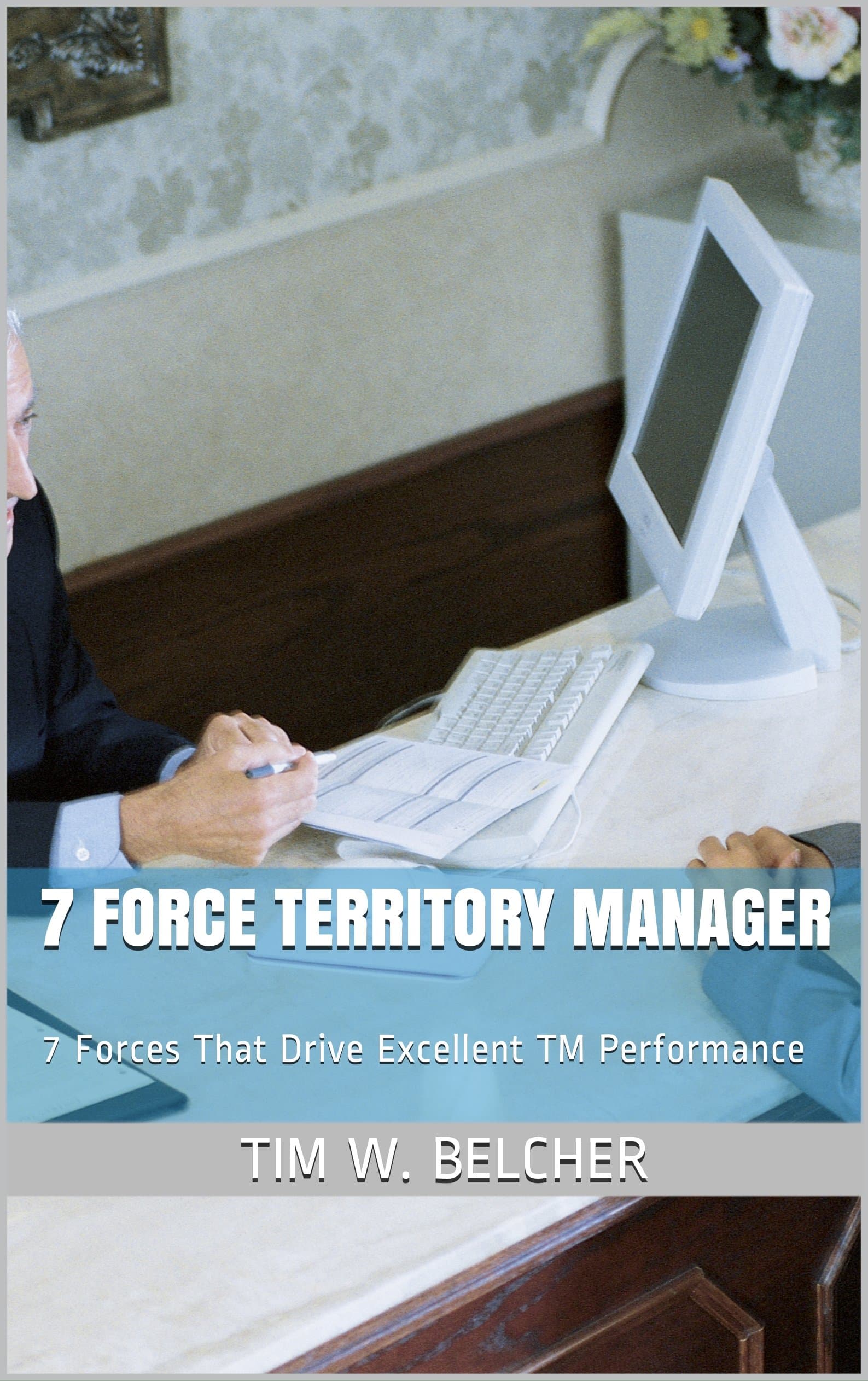 7 Force Territory Manager: 7 Forces That Drive Excellent TM Performance