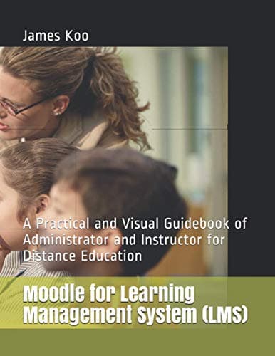 Moodle for Learning Management System (LMS): A Practical and Visual Guidebook of Administrator and Instructor for Distance Education